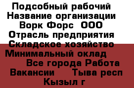 Подсобный рабочий › Название организации ­ Ворк Форс, ООО › Отрасль предприятия ­ Складское хозяйство › Минимальный оклад ­ 60 000 - Все города Работа » Вакансии   . Тыва респ.,Кызыл г.